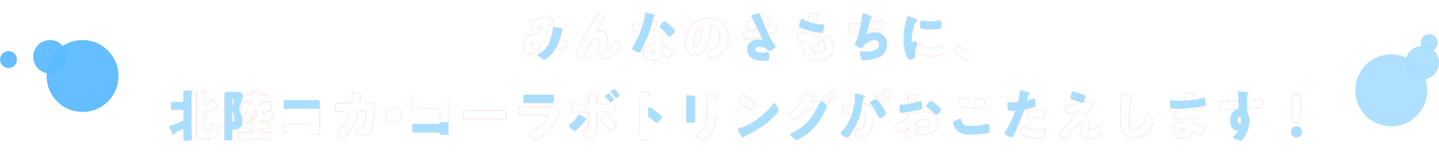 みんなのきもちに、北陸コカ・コーラボトリングがお答えします!